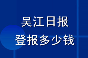 吳江日報登報多少錢_吳江日報登報掛失費(fèi)用