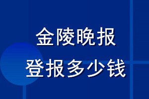 金陵晚報登報多少錢_金陵晚報登報掛失費(fèi)用